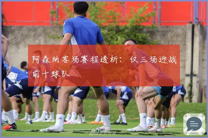 阿森纳客场赛程透析：仅三场迎战前十球队