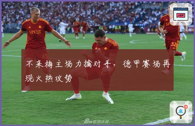 不来梅主场力擒对手，德甲赛场再现火热攻势