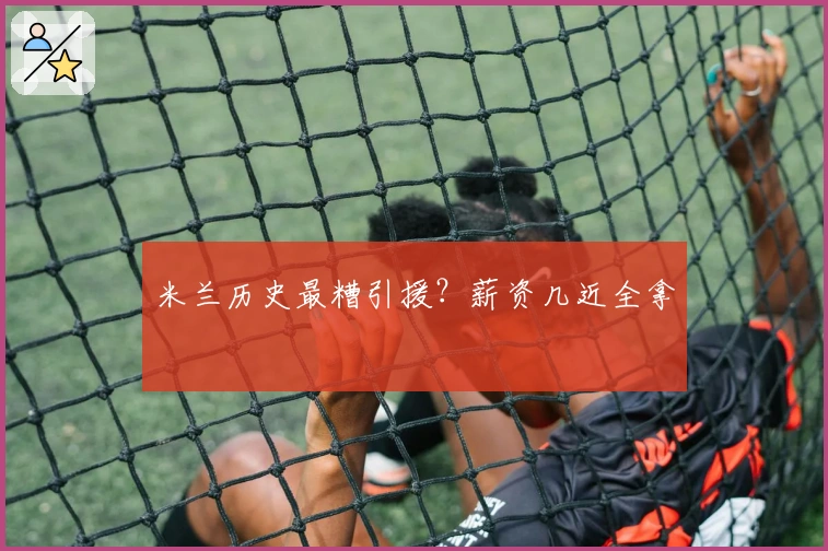 米兰历史最糟引援？薪资几近全拿