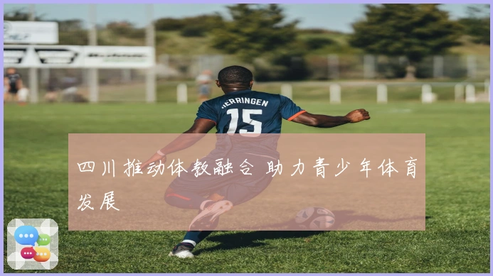 四川推动体教融合 助力青少年体育发展