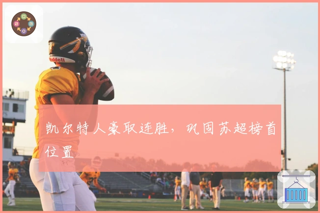 凯尔特人豪取连胜，巩固苏超榜首位置