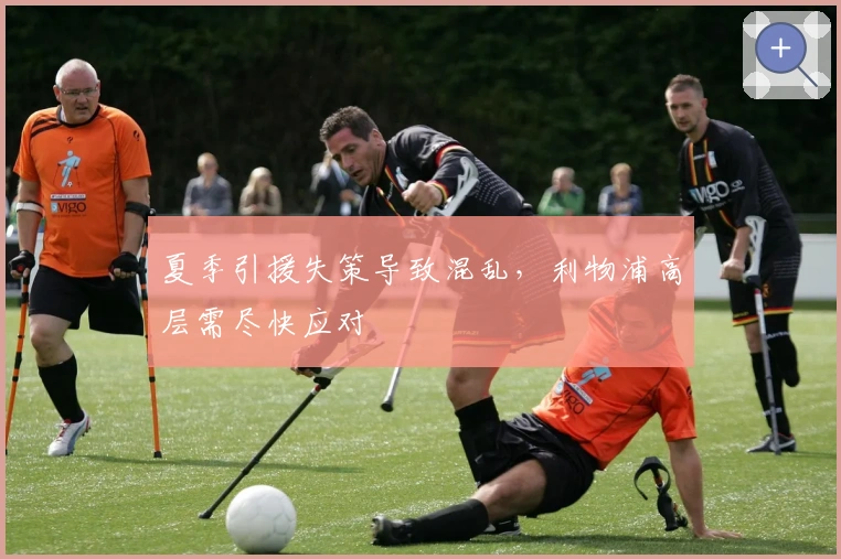 夏季引援失策导致混乱，利物浦高层需尽快应对