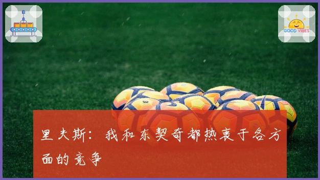 里夫斯：我和东契奇都热衷于各方面的竞争