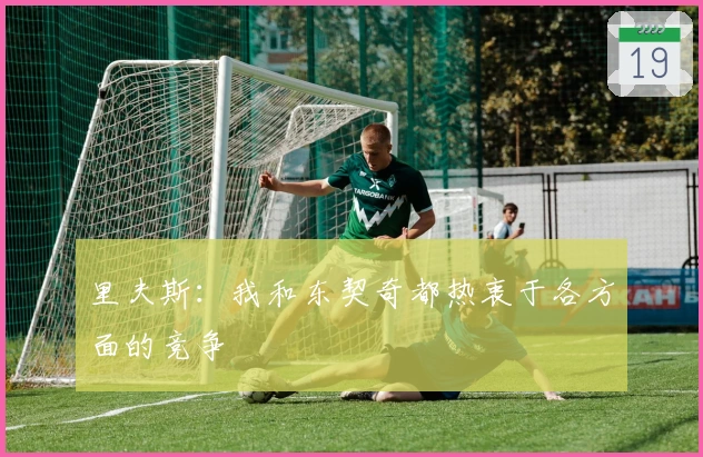 里夫斯：我和东契奇都热衷于各方面的竞争