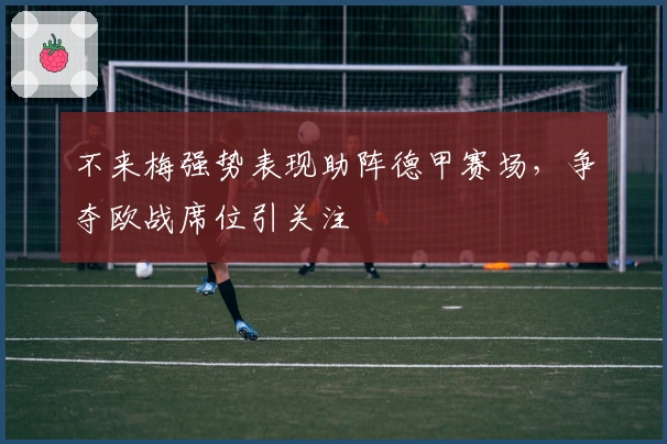 不来梅强势表现助阵德甲赛场，争夺欧战席位引关注