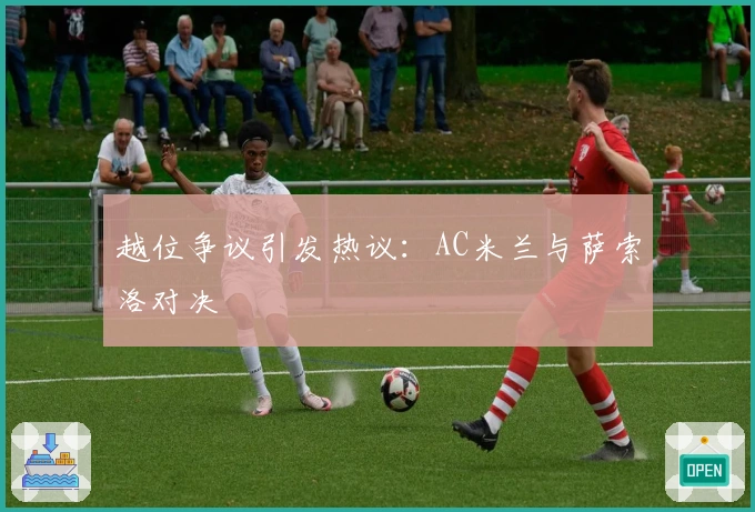 越位争议引发热议：AC米兰与萨索洛对决