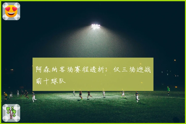 阿森纳客场赛程透析：仅三场迎战前十球队