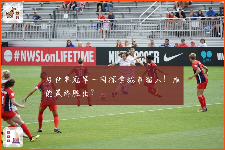 与世界冠军一同探索城市猎人！谁能最终胜出？