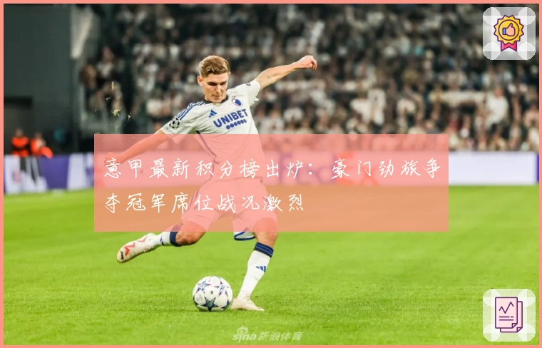 意甲最新积分榜出炉：豪门劲旅争夺冠军席位战况激烈